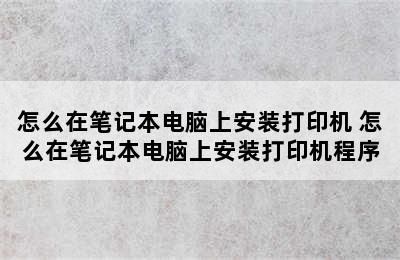 怎么在笔记本电脑上安装打印机 怎么在笔记本电脑上安装打印机程序